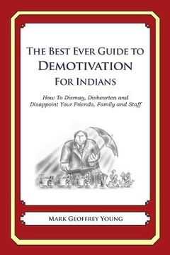 portada The Best Ever Guide to Demotivation for Indians: How To Dismay, Dishearten and Disappoint Your Friends, Family and Staff (en Inglés)
