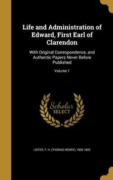 portada Life and Administration of Edward, First Earl of Clarendon: With Original Correspondence, and Authentic Papers Never Before Published; Volume 1 (in English)
