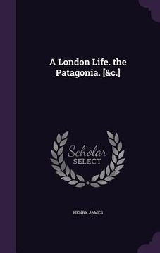 portada A London Life. the Patagonia. [&c.] (in English)