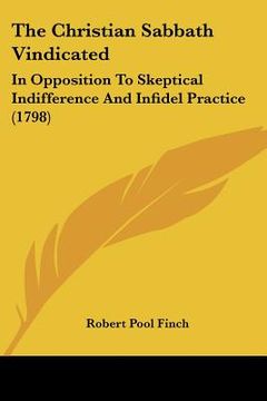 portada the christian sabbath vindicated: in opposition to skeptical indifference and infidel practice (1798) (in English)