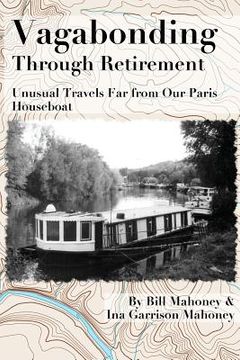 portada Vagabonding Through Retirement: Unusual Wanders Far From Our Paris Houseboat (en Inglés)
