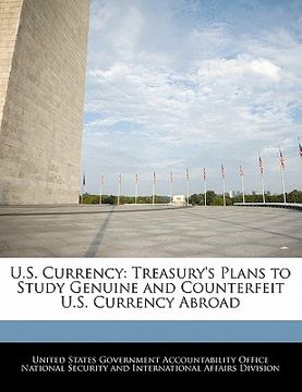 portada u.s. currency: treasury's plans to study genuine and counterfeit u.s. currency abroad (en Inglés)