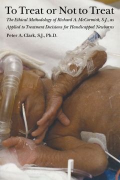 portada To Treat or not to Treat: The Ethical Methodology of Richard a. Mccormick, S. J. , as Applied to Treatment Decisions for Handicapped Newborns (in English)