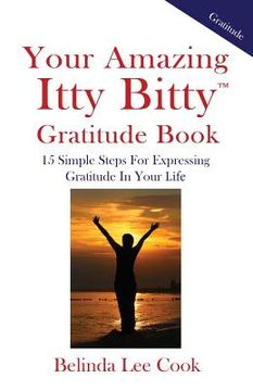 portada Your Amazing Itty Bitty Gratitude Book: 15 Simple Steps for Expressing Gratitude in Your Life (in English)