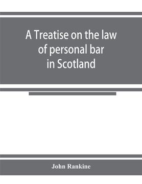portada A treatise on the law of personal bar in Scotland: collated with the English law of estoppel in pais (en Inglés)