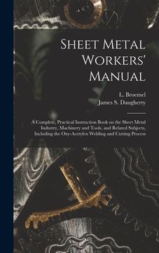 portada Sheet Metal Workers' Manual; a Complete, Practical Instruction Book on the Sheet Metal Industry, Machinery and Tools, and Related Subjects, Including (en Inglés)