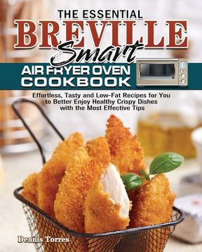 portada The Essential Breville Smart Air Fryer Oven Cookbook: Effortless, Tasty and Low-Fat Recipes for You to Better Enjoy Healthy Crispy Dishes with the Mos (en Inglés)