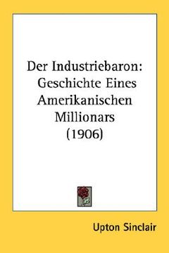 portada der industriebaron: geschichte eines amerikanischen millionars (1906) (en Inglés)
