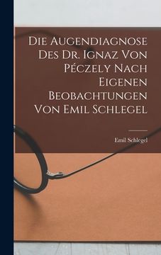 portada Die Augendiagnose Des Dr. Ignaz Von Péczely Nach Eigenen Beobachtungen Von Emil Schlegel (en Alemán)