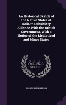 portada An Historical Sketch of the Native States of India in Subsidiary Alliance With the British Government, With a Notice of the Mediatized and Minor State (in English)
