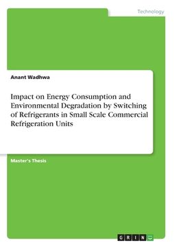 portada Impact on Energy Consumption and Environmental Degradation by Switching of Refrigerants in Small Scale Commercial Refrigeration Units (in English)