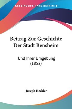 portada Beitrag Zur Geschichte Der Stadt Bensheim: Und Ihrer Umgebung (1852) (en Alemán)