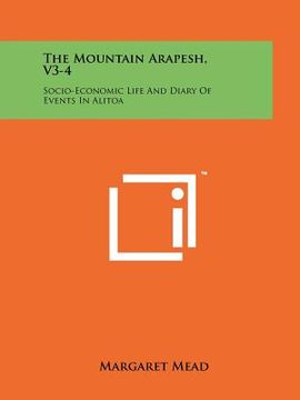 portada the mountain arapesh, v3-4: socio-economic life and diary of events in alitoa (in English)