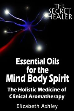 portada The Essential Oils of the Mind Body Spirit: The Holistic Medicine of Clinical Aromatherapy: 2 (The Secret Healer) (in English)