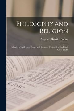portada Philosophy and Religion; a Series of Addresses, Essays and Sermons Designed to set Forth Great Truth (en Inglés)