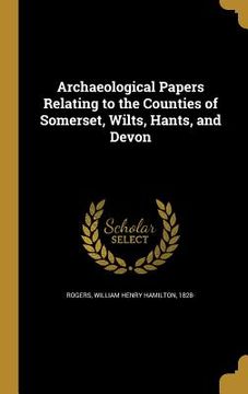 portada Archaeological Papers Relating to the Counties of Somerset, Wilts, Hants, and Devon (en Inglés)