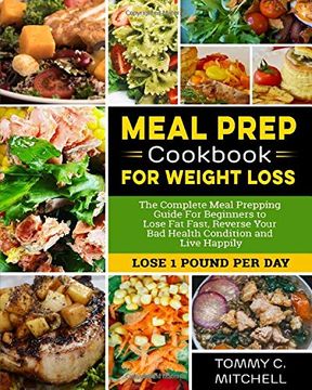 portada Meal Prep Cookbook for Weight Loss: The Complete Meal Prepping Guide for Beginners to Lose fat Fast, Reverse Your bad Health Condition and Live Happily (Lose 1 Pound per day ) (en Inglés)