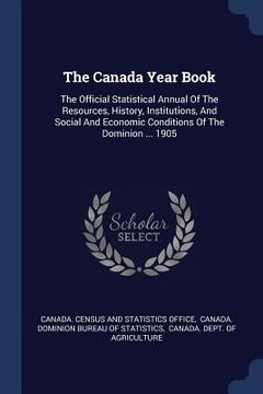 portada The Canada Year Book: The Official Statistical Annual Of The Resources, History, Institutions, And Social And Economic Conditions Of The Dom (en Inglés)