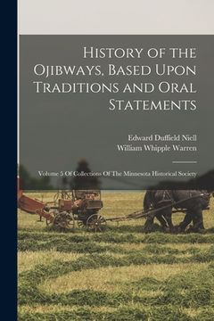 portada History of the Ojibways, Based Upon Traditions and Oral Statements: Volume 5 Of Collections Of The Minnesota Historical Society (en Inglés)