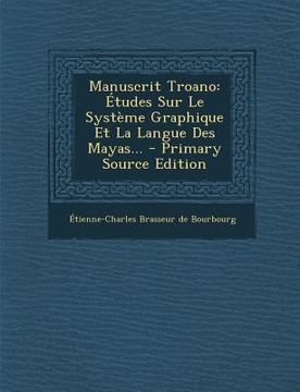 portada Manuscrit Troano: Etudes Sur Le Systeme Graphique Et La Langue Des Mayas... - Primary Source Edition (en Francés)