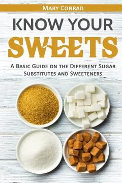portada Know Your Sweets: A Basic Guide on the Different Sugar Substitutes and Sweeteners (in English)