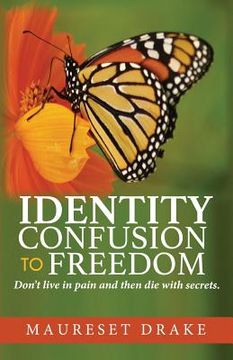 portada Identity Confusion to Freedom: Don't live In pain and then die with secrets. (in English)