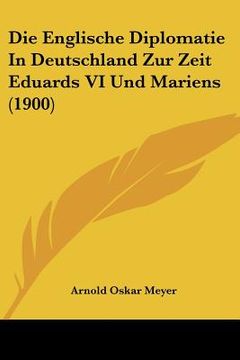 portada Die Englische Diplomatie In Deutschland Zur Zeit Eduards VI Und Mariens (1900) (en Alemán)