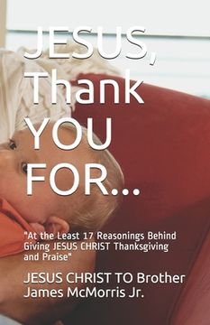 portada JESUS, Thank YOU FOR...: At the Least 17 Reasonings Behind Giving JESUS CHRIST Thanksgiving and Praise (en Inglés)