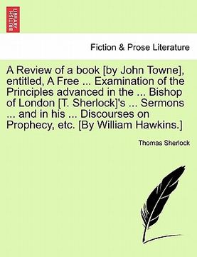 portada a review of a book [by john towne], entitled, a free ... examination of the principles advanced in the ... bishop of london [t. sherlock]'s ... serm (en Inglés)