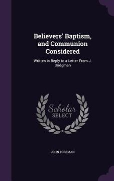 portada Believers' Baptism, and Communion Considered: Written in Reply to a Letter From J. Bridgman (in English)