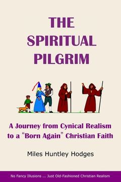 portada The Spiritual Pilgrim: A Journey from Cynical Realism to "Born Again" Christian Faith (en Inglés)