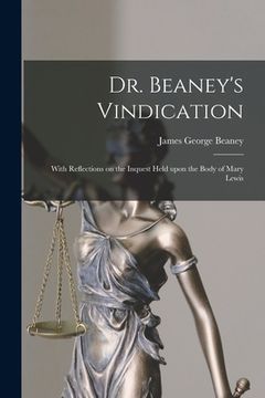 portada Dr. Beaney's Vindication: With Reflections on the Inquest Held Upon the Body of Mary Lewis (en Inglés)