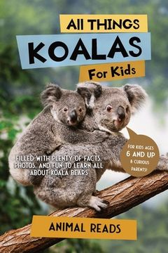 portada All Things Koalas For Kids: Filled With Plenty of Facts, Photos, and Fun to Learn all About Koala Bears