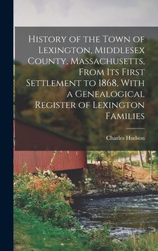portada History of the Town of Lexington, Middlesex County, Massachusetts, From its First Settlement to 1868, With a Genealogical Register of Lexington Famili