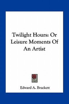 portada twilight hours: or leisure moments of an artist (en Inglés)