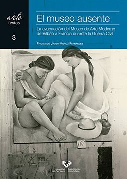 portada El Museo Ausente. La Evacuación del Museo de Arte Moderno de Bilbao a Francia Durante la Guerra Civil (in Spanish)