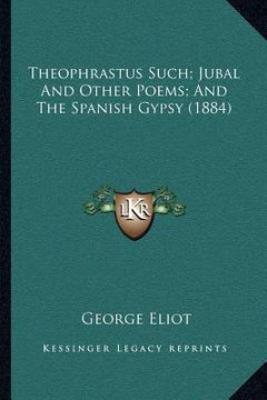 portada theophrastus such; jubal and other poems; and the spanish gypsy (1884) (en Inglés)