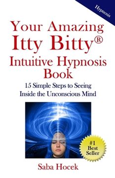 portada Your Amazing Itty Bitty(R) Intuitive Hypnosis Book: 15 Simple Steps to Seeing Inside the Unconscious Mind. (en Inglés)