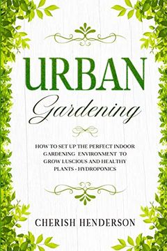 portada Urban Gardening: How to set up the Perfect Indoor Gardening Environment to Grow Luscious and Healthy Plants - Hydroponics (in English)