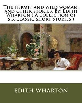 portada The hermit and wild woman, and other stories. By: Edith Wharton ( A collection of six classic short stories ) (en Inglés)