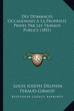 portada Des Dommages Occasionnes A La Propriete Privee Par Les Travaux Publics (1851) (en Francés)