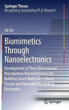portada Biomimetics Through Nanoelectronics: Development of Three Dimensional Macroporous Nanoelectronics for Building Smart Materials, Cyborg Tissues and Injectable Biomedical Electronics (Springer Theses)