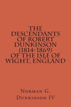 portada The Descendants Of Robert Dunkinson (1814-1869) of the Isle of Wight, England (en Inglés)