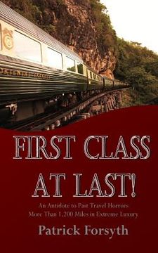 portada First Class At Last!: An Antidote to Past Travel Horrors - More Than 1,200 Miles in Extreme Luxury (in English)