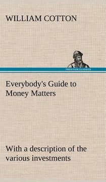 portada everybody's guide to money matters: with a description of the various investments chiefly dealt in on the stock exchange, and the mode of dealing ther (in English)