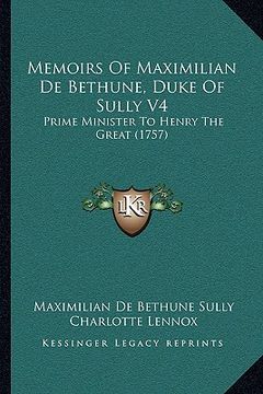 portada memoirs of maximilian de bethune, duke of sully v4: prime minister to henry the great (1757) (en Inglés)