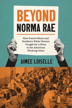 portada Beyond Norma Rae: How Puerto Rican and Southern White Women Fought for a Place in the American Working Class (en Inglés)