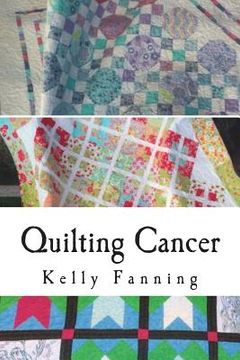 portada Quilting Cancer: Seeking solace while quilting blocks and fighting cancer (en Inglés)