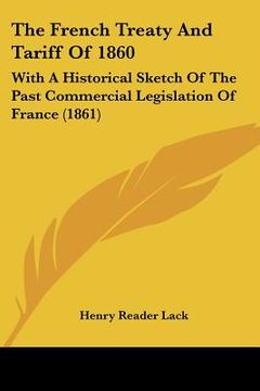 portada the french treaty and tariff of 1860: with a historical sketch of the past commercial legislation of france (1861)
