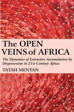 portada The Open Veins of Africa: The Dynamics of Extractive Accumulation by Dispossession in 21st Century Africa (en Inglés)